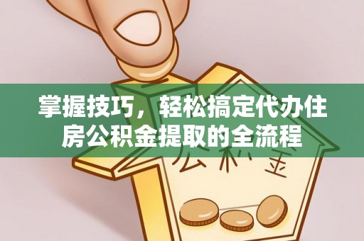 万华掌握技巧，轻松搞定代办住房公积金提取的全流程