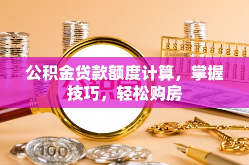 万华公积金贷款额度计算，掌握技巧，轻松购房