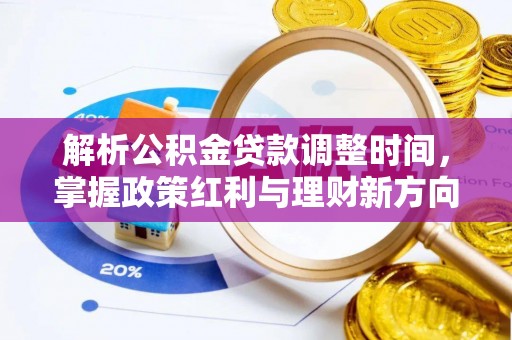万华解析公积金贷款调整时间，掌握政策红利与理财新方向