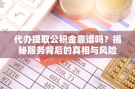 万华代办提取公积金靠谱吗？揭秘服务背后的真相与风险