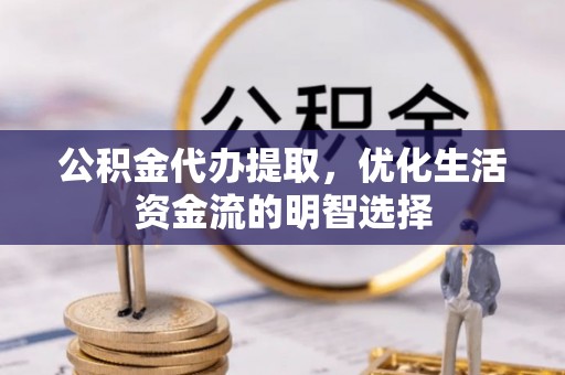 万华公积金代办提取，优化生活资金流的明智选择