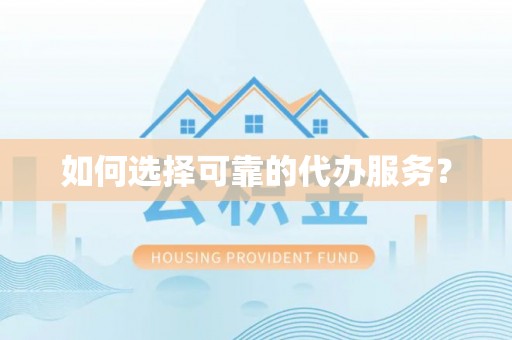 万华如何选择可靠的代办服务？