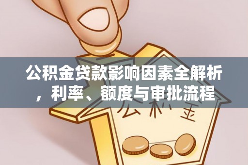 万华公积金贷款影响因素全解析，利率、额度与审批流程