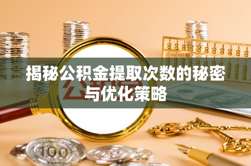 万华揭秘公积金提取次数的秘密与优化策略