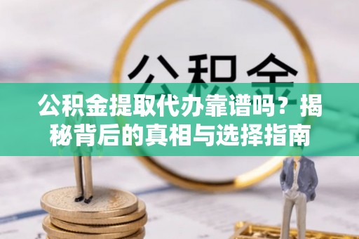 万华公积金提取代办靠谱吗？揭秘背后的真相与选择指南
