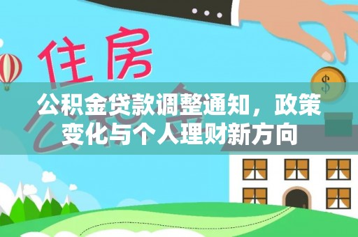 万华公积金贷款调整通知，政策变化与个人理财新方向