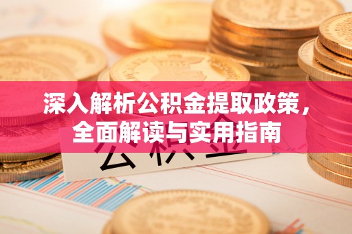 万华深入解析公积金提取政策，全面解读与实用指南