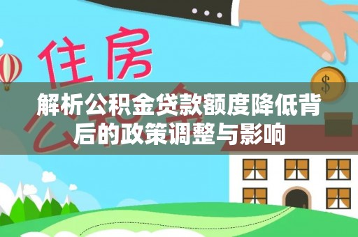 万华解析公积金贷款额度降低背后的政策调整与影响