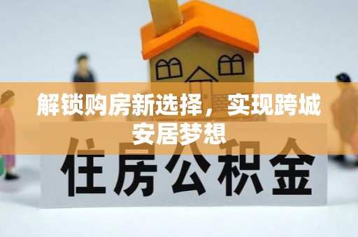 万华解锁购房新选择，实现跨城安居梦想