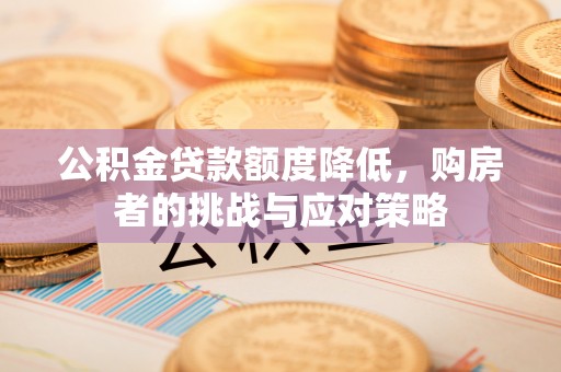 万华公积金贷款额度降低，购房者的挑战与应对策略