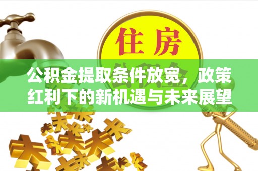 万华公积金提取条件放宽，政策红利下的新机遇与未来展望