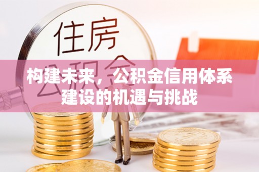 万华构建未来，公积金信用体系建设的机遇与挑战