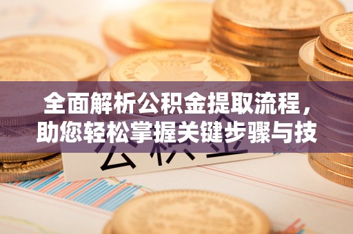 万华全面解析公积金提取流程，助您轻松掌握关键步骤与技巧
