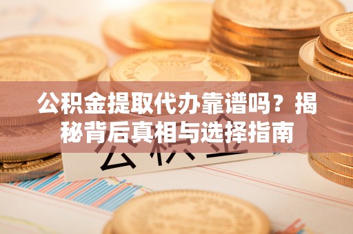 万华公积金提取代办靠谱吗？揭秘背后真相与选择指南