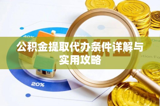 万华公积金提取代办条件详解与实用攻略