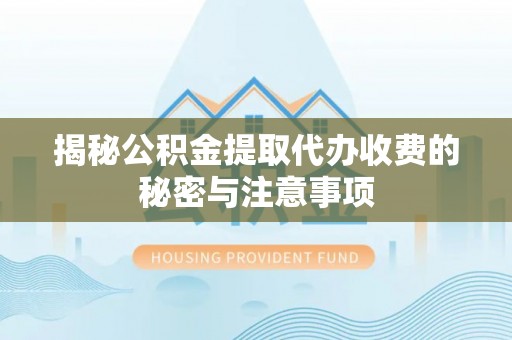 万华揭秘公积金提取代办收费的秘密与注意事项