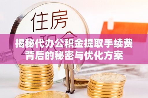 万华揭秘代办公积金提取手续费背后的秘密与优化方案