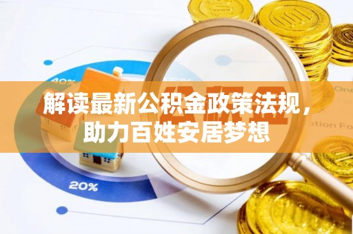万华解读最新公积金政策法规，助力百姓安居梦想