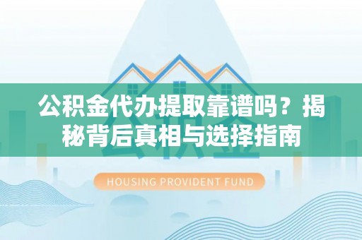 万华公积金代办提取靠谱吗？揭秘背后真相与选择指南