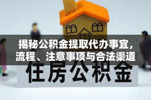 万华揭秘公积金提取代办事宜，流程、注意事项与合法渠道