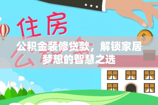 万华公积金装修贷款，解锁家居梦想的智慧之选