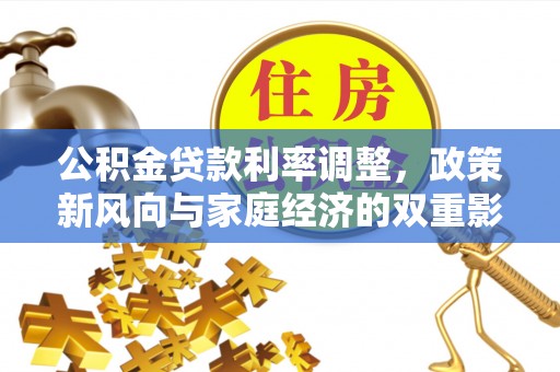 万华公积金贷款利率调整，政策新风向与家庭经济的双重影响