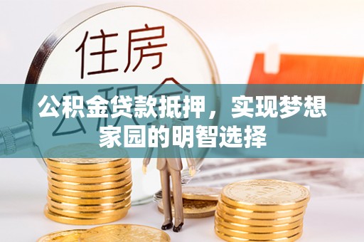 万华公积金贷款抵押，实现梦想家园的明智选择