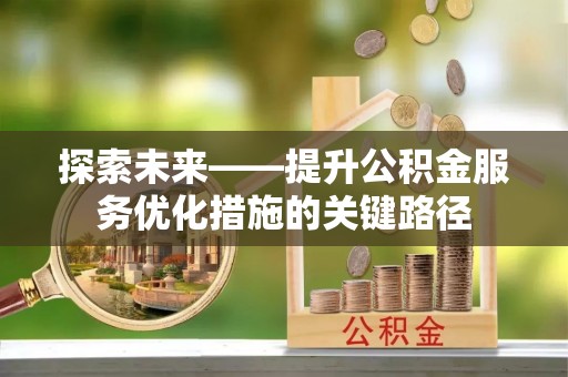 万华探索未来——提升公积金服务优化措施的关键路径