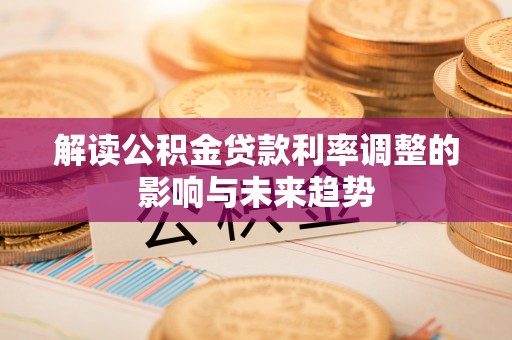 万华解读公积金贷款利率调整的影响与未来趋势