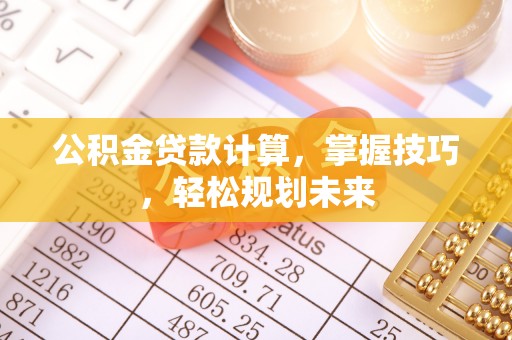 万华公积金贷款计算，掌握技巧，轻松规划未来