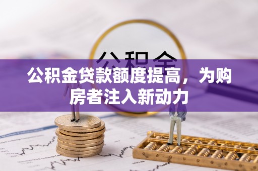 万华公积金贷款额度提高，为购房者注入新动力