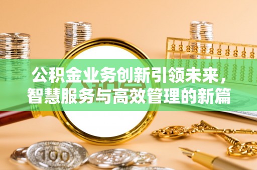 万华公积金业务创新引领未来，智慧服务与高效管理的新篇章