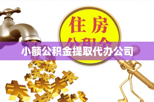 万华小额公积金提取代办公司