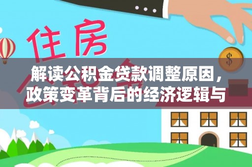 万华解读公积金贷款调整原因，政策变革背后的经济逻辑与民生影响